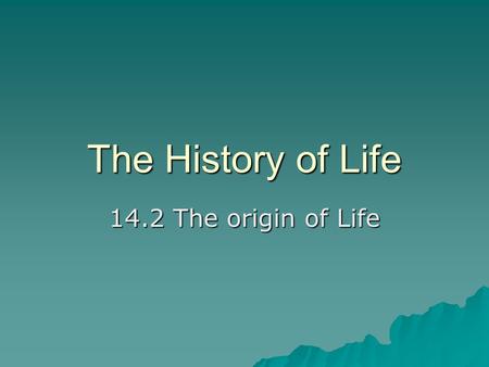 The History of Life 14.2 The origin of Life. The Origin of Life: Early Ideas People saw maggots appear on rotting meat  People saw mice appear in food.