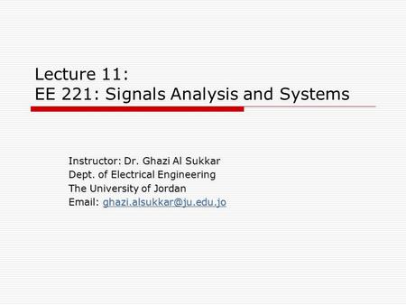 Lecture 11: EE 221: Signals Analysis and Systems Instructor: Dr. Ghazi Al Sukkar Dept. of Electrical Engineering The University of Jordan