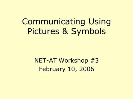 Communicating Using Pictures & Symbols NET-AT Workshop #3 February 10, 2006.