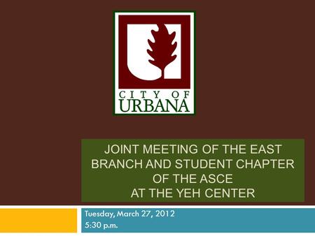 JOINT MEETING OF THE EAST BRANCH AND STUDENT CHAPTER OF THE ASCE AT THE YEH CENTER Tuesday, March 27, 2012 5:30 p.m.