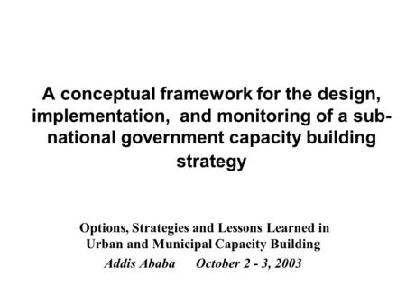 A conceptual framework for the design, implementation, and monitoring of a sub- national government capacity building strategy Options, Strategies and.