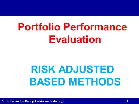 Dr. Lokanandha Reddy Irala(www.irala.org) 1 Portfolio Performance Evaluation RISK ADJUSTED BASED METHODS.