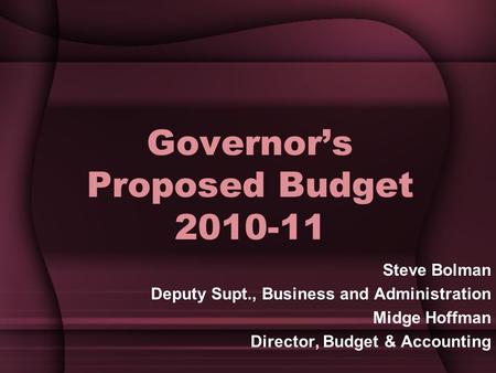 Governor’s Proposed Budget 2010-11 Steve Bolman Deputy Supt., Business and Administration Midge Hoffman Director, Budget & Accounting.