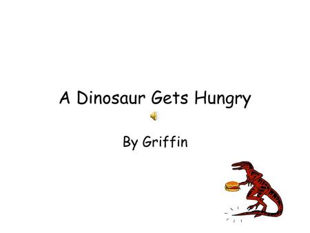 A Dinosaur Gets Hungry By Griffin One day 100,000 years ago Dingo was getting hungry. He asked his mom for food but his mom said, “Nope.” “Awe,” Dingo.