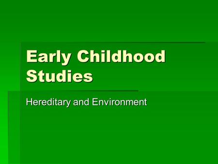 Early Childhood Studies Hereditary and Environment.