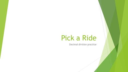 Pick a Ride Decimal division practice. Pick a Ride Pick the ride you are most comfortable with… “It’s a Small World” a gentle, easy ride.