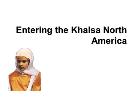 Entering the Khalsa North America. Hi! My name is Sapreet. My parents were born in the Punjab region, located north of India, but today my family lives.