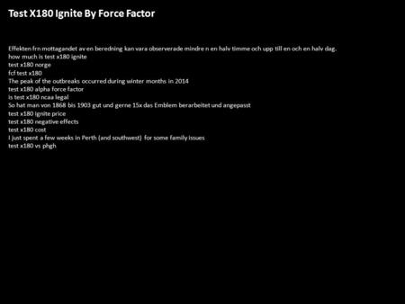 Test X180 Ignite By Force Factor Effekten frn mottagandet av en beredning kan vara observerade mindre n en halv timme och upp till en och en halv dag.