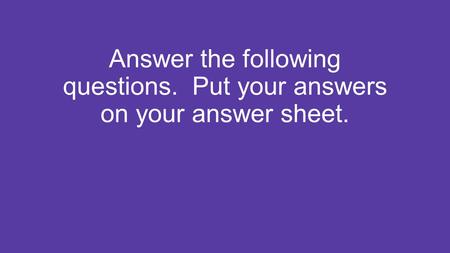 Answer the following questions. Put your answers on your answer sheet.