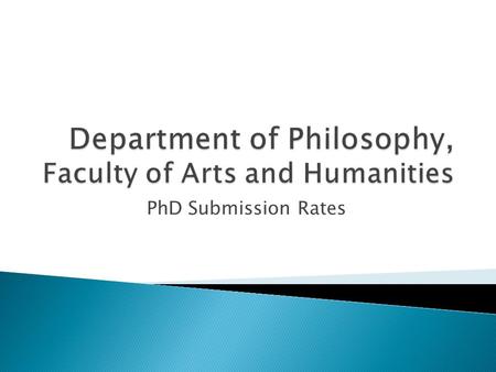 PhD Submission Rates.  Around 45 PhDs at any one time  About 85% full-time, 15% part-time  Roughly 60% home, 20% each EU and Overseas  Range of funding.