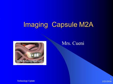 2/21/2016 Technology Update 1 Imaging Capsule M2A Mrs. Cueni.