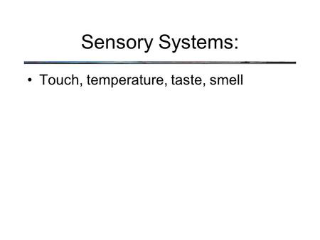 Sensory Systems: Touch, temperature, taste, smell.