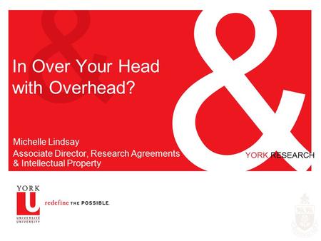 & & YORK RESEARCH In Over Your Head with Overhead? Michelle Lindsay Associate Director, Research Agreements & Intellectual Property.