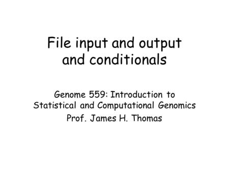 File input and output and conditionals Genome 559: Introduction to Statistical and Computational Genomics Prof. James H. Thomas.