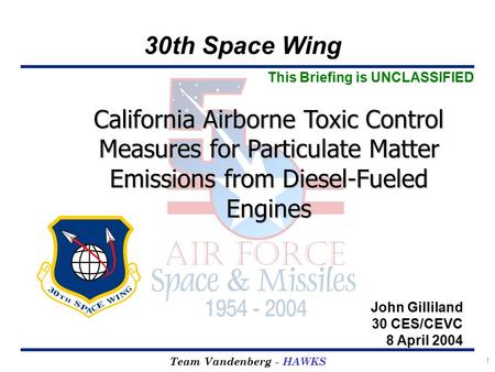 30th Space Wing Team Vandenberg - HAWKS 1 California Airborne Toxic Control Measures for Particulate Matter Emissions from Diesel-Fueled Engines John Gilliland.