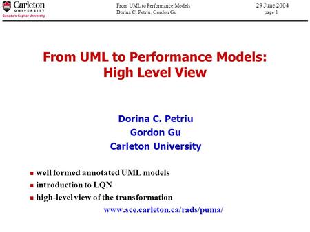 From UML to Performance Models 29 June 2004 Dorina C. Petriu, Gordon Gu page 1 From UML to Performance Models: High Level View Dorina C. Petriu Gordon.