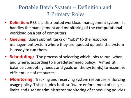 Portable Batch System – Definition and 3 Primary Roles Definition: PBS is a distributed workload management system. It handles the management and monitoring.