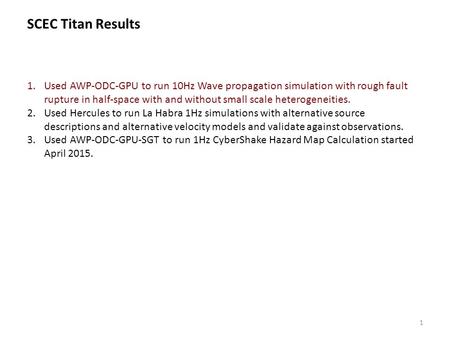 1 1.Used AWP-ODC-GPU to run 10Hz Wave propagation simulation with rough fault rupture in half-space with and without small scale heterogeneities. 2.Used.