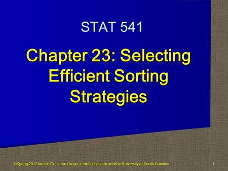 Chapter 23: Selecting Efficient Sorting Strategies 1 STAT 541 ©Spring 2012 Imelda Go, John Grego, Jennifer Lasecki and the University of South Carolina.