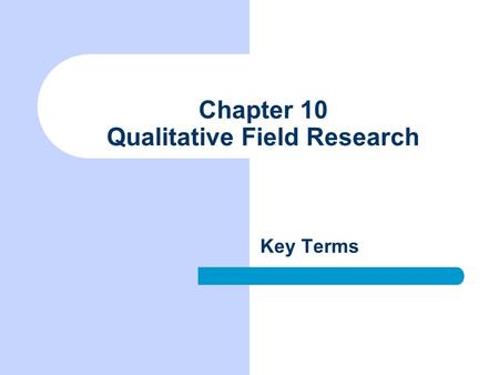 Chapter 10 Qualitative Field Research Key Terms. Naturalism Approach to field research based on the assumption that an objective social reality exists.