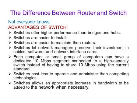 The Difference Between Router and Switch Not everyone knows: ADVANTAGES OF SWITCH:  Switches offer higher performance than bridges and hubs.  Switches.