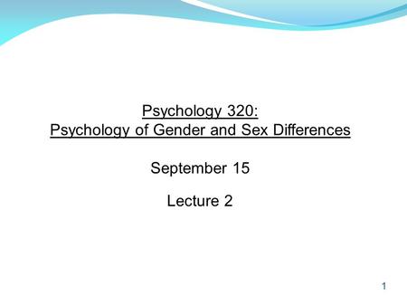 1 Psychology 320: Psychology of Gender and Sex Differences September 15 Lecture 2.