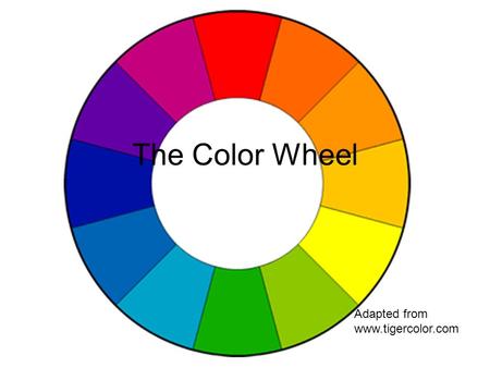 The Color Wheel Adapted from www.tigercolor.com.