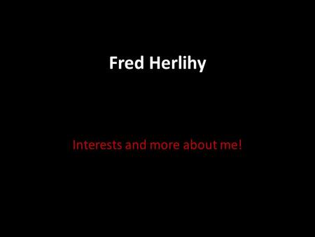 Fred Herlihy Interests and more about me!. Skiing! This isn’t quite me, but I am still a great skier. I have years of experience skiing in the white mountains.