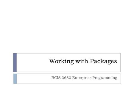 Working with Packages BCIS 3680 Enterprise Programming.