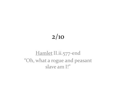 2/10 Hamlet II.ii.577-end “Oh, what a rogue and peasant slave am I!”