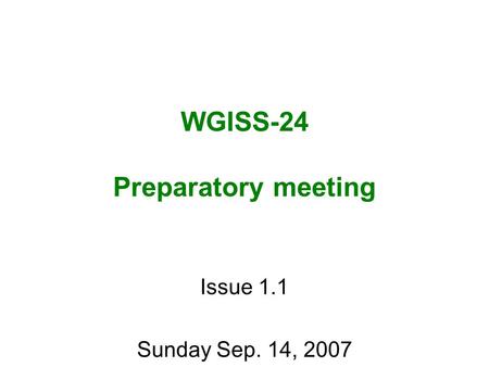 WGISS-24 Preparatory meeting Issue 1.1 Sunday Sep. 14, 2007.