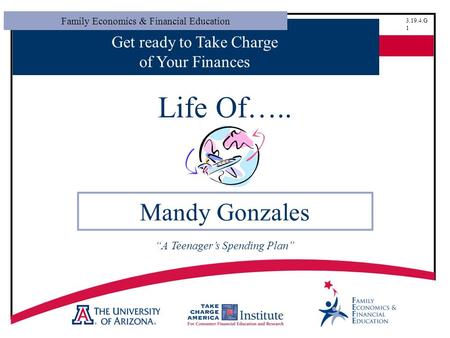 Family Economics & Financial Education 3.19.4.G 1 Get ready to Take Charge of Your Finances Life Of….. Mandy Gonzales “A Teenager’s Spending Plan”