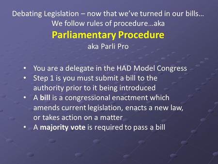 Debating Legislation – now that we’ve turned in our bills… We follow rules of procedure…aka Parliamentary Procedure aka Parli Pro You are a delegate in.