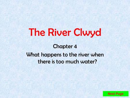 The River Clwyd Chapter 4 What happens to the river when there is too much water? Next Page.