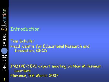 1 Introduction Tom Schuller Head, Centre for Educational Research and Innovation, OECD INDIRE/CERI expert meeting on New Millennium Learners Florence,