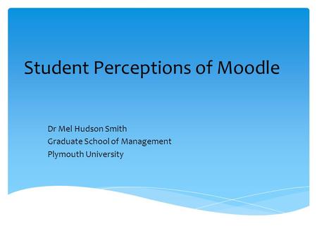 Student Perceptions of Moodle Dr Mel Hudson Smith Graduate School of Management Plymouth University.