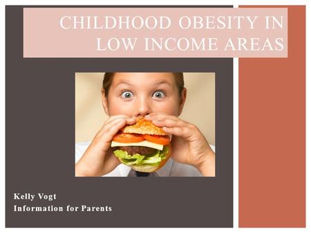 Kelly Vogt Information for Parents CHILDHOOD OBESITY IN LOW INCOME AREAS.