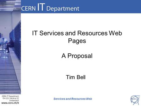 CERN IT Department CH-1211 Genève 23 Switzerland www.cern.ch/i t Services and Resources Web IT Services and Resources Web Pages A Proposal Tim Bell 1.