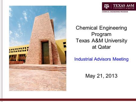 Chemical Engineering Program Texas A&M University at Qatar Industrial Advisors Meeting May 21, 2013.