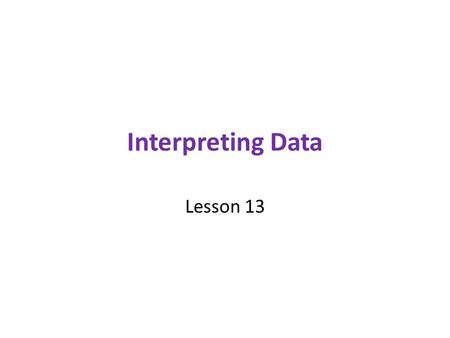 Interpreting Data Lesson 13. True, but… Conclusions drawn from data may be correct, but they can also be misleading. You need to carefully analyze and.