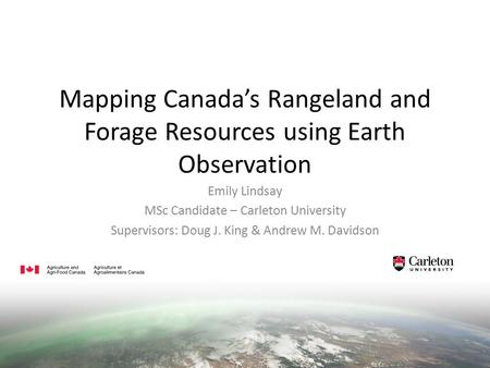 Mapping Canada’s Rangeland and Forage Resources using Earth Observation Emily Lindsay MSc Candidate – Carleton University Supervisors: Doug J. King & Andrew.