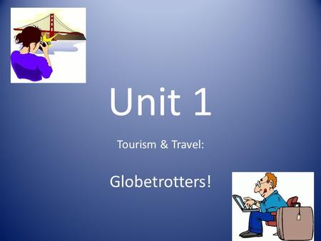 Unit 1 Tourism & Travel: Globetrotters!. What is a ‘ globetrotter ’? It is a person who travels regularly or frequently to countries all over the world.