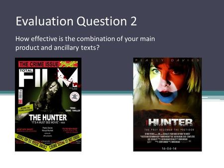 Evaluation Question 2 How effective is the combination of your main product and ancillary texts?