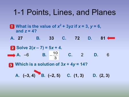 1-1 Points, Lines, and Planes A.27B.33 C.72D.81 What is the value of x 2 + 3yz if x = 3, y = 6, and z = 4? A.–6B.C.2D.6 Solve 2(x – 7) = 5x + 4. 5-Minute.