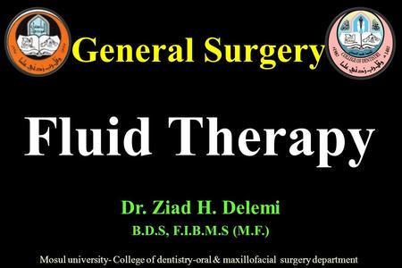 General Surgery Mosul university- College of dentistry-oral & maxillofacial surgery department Dr. Ziad H. Delemi B.D.S, F.I.B.M.S (M.F.) Fluid Therapy.