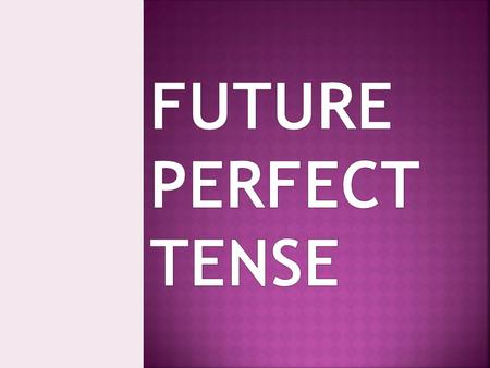 FUTURE PERFECT TENSE.