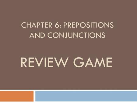 CHAPTER 6: PREPOSITIONS AND CONJUNCTIONS REVIEW GAME.