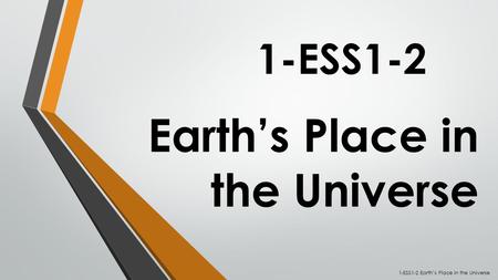 Earth’s Place in the Universe 1-ESS1-2 1-ESS1-2 Earth’s Place in the Universe.