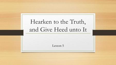 Hearken to the Truth, and Give Heed unto It Lesson 5.