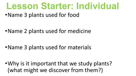 Lesson Starter: Individual Name 3 plants used for food Name 2 plants used for medicine Name 3 plants used for materials Why is it important that we study.